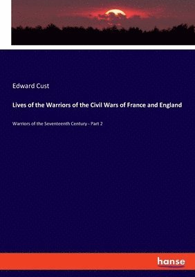 Lives of the Warriors of the Civil Wars of France and England 1