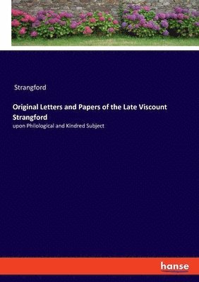 Original Letters and Papers of the Late Viscount Strangford 1