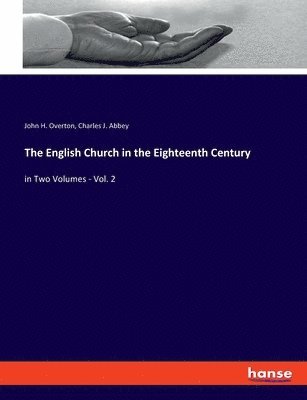 The English Church in the Eighteenth Century: in Two Volumes - Vol. 2 1