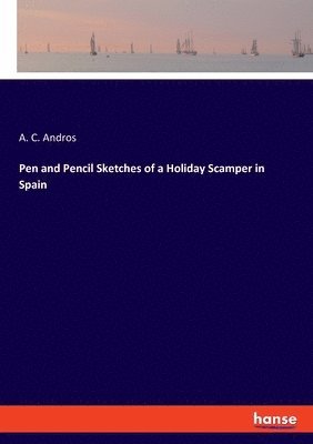 bokomslag Pen and Pencil Sketches of a Holiday Scamper in Spain