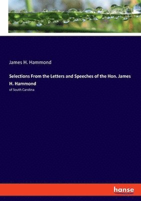 Selections From the Letters and Speeches of the Hon. James H. Hammond 1