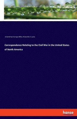 Correspondence Relating to the Civil War in the United States of North America 1