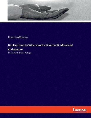 Das Papsttum im Widerspruch mit Vernunft, Moral und Christentum 1