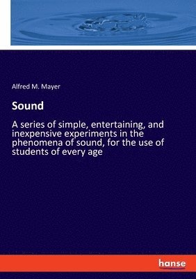 bokomslag Sound: A series of simple, entertaining, and inexpensive experiments in the phenomena of sound, for the use of students of every age