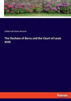 Imbert De Saint-Amand - Duchess of Berry and the Court of Louis XVIII, Häftad