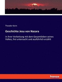 bokomslag Geschichte Jesu von Nazara: in ihrer Verkettung mit dem Gesamtleben seines Volkes, frei untersucht und ausführlich erzählt