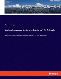 bokomslag Verhandlungen der Deutschen Gesellschaft für Chirurgie: Achtzehnter Kongress, abgehalten zu Berlin, 24.-27. April 1889