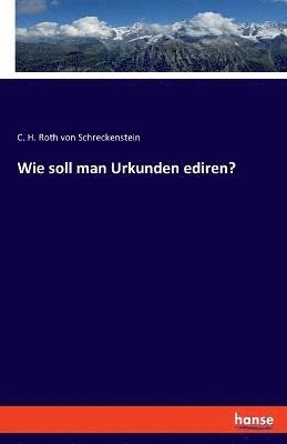 Wie soll man Urkunden ediren? 1