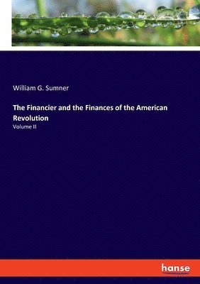 William G Sumner - Financier and the Finances of the American Revolution, Häftad