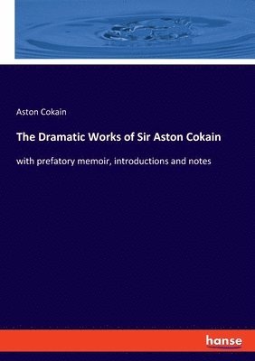 The Dramatic Works of Sir Aston Cokain 1