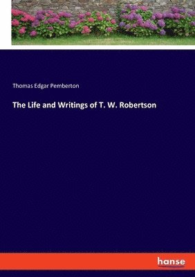 The Life and Writings of T. W. Robertson 1