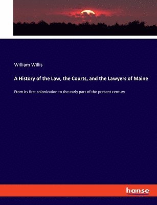 William Willis - History of the Law, the Courts, and the Lawyers of Maine, Häftad