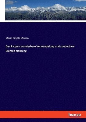 Raupen wunderbare Verwandelung und sonderbare Blumen-Nahrung