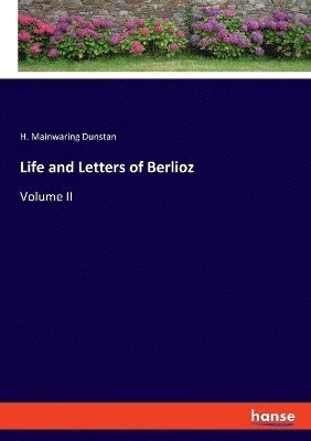 H Mainwaring Dunstan - Life and Letters of Berlioz, Häftad