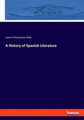 James Fitzmaurice-Kelly - History of Spanish Literature, Häftad