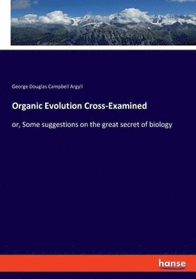 George Douglas Campbell Argyll - Organic Evolution Cross-Examined, Häftad