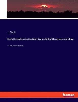 J Fisch, J. Fisch - Des heiligen Athanasius Rundschreiben an die Bischöfe Ägyptens und Libyens, Häftad