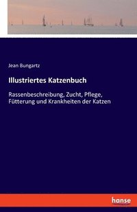 bokomslag Illustriertes Katzenbuch: Rassenbeschreibung, Zucht, Pflege, Fütterung und Krankheiten der Katzen