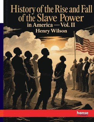 History of the Rise and Fall of the Slave Power in America