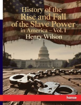 History of the Rise and Fall of the Slave Power in America