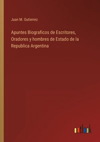 bokomslag Apuntes Biograficos de Escritores, Oradores y hombres de Estado de la Republica Argentina