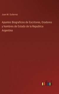 bokomslag Apuntes Biograficos de Escritores, Oradores y hombres de Estado de la Republica Argentina