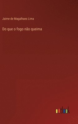 Do que o fogo não queima