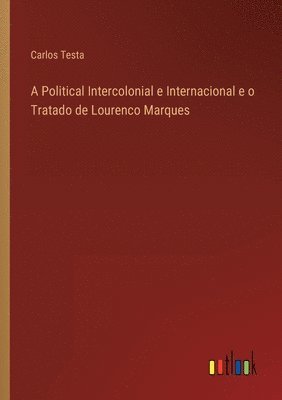 bokomslag A Political Intercolonial e Internacional e o Tratado de Lourenco Marques