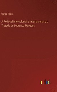 bokomslag A Political Intercolonial e Internacional e o Tratado de Lourenco Marques