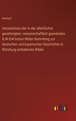 Anonym - Verzeichniss der in der allerhöchst genehmigten, wissenschaftlich geordneten B.W Erkl'schen Bilder-Sammlung zur deutschen und bayerischen Geschichte in Würzburg enthaltenen Bilder, Inbunden