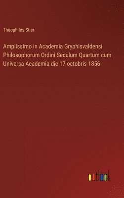 Amplissimo in Academia Gryphisvaldensi Philosophorum Ordini Seculum Quartum cum Universa Academia die 17 octobris 1856 1