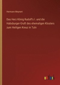 bokomslag Das Herz Koenig Rudolf's I. und die Habsburger-Gruft des ehemaligen Klosters zum Heiligen Kreuz in Tuln