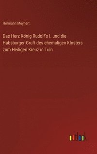 bokomslag Das Herz Knig Rudolf's I. und die Habsburger-Gruft des ehemaligen Klosters zum Heiligen Kreuz in Tuln