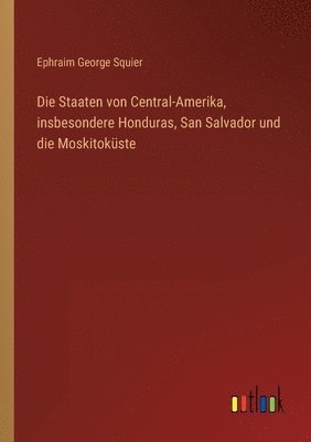 Die Staaten von Central-Amerika, insbesondere Honduras, San Salvador und die Moskitokuste 1