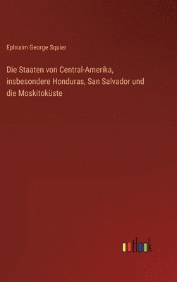 bokomslag Die Staaten von Central-Amerika, insbesondere Honduras, San Salvador und die Moskitokste