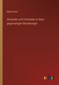 bokomslag Alexander und Aristoteles in ihren gegenseitigen Beziehungen