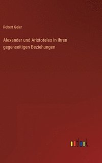 bokomslag Alexander und Aristoteles in ihren gegenseitigen Beziehungen