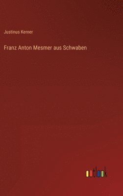 Justinus Kerner - Franz Anton Mesmer aus Schwaben, Inbunden