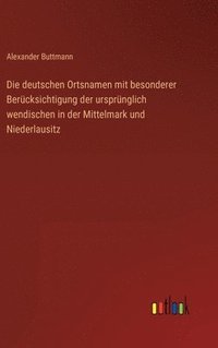 bokomslag Die deutschen Ortsnamen mit besonderer Bercksichtigung der ursprnglich wendischen in der Mittelmark und Niederlausitz
