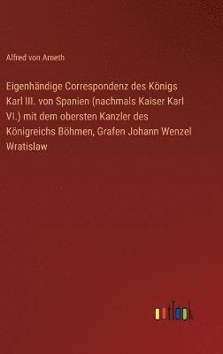 bokomslag Eigenhndige Correspondenz des Knigs Karl III. von Spanien (nachmals Kaiser Karl VI.) mit dem obersten Kanzler des Knigreichs Bhmen, Grafen Johann Wenzel Wratislaw