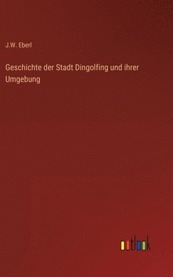 bokomslag Geschichte der Stadt Dingolfing und ihrer Umgebung