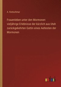 bokomslag Frauenleben unter den Mormonen vieljahrige Erlebnisse der kurzlich aus Utah zuruckgekehrten Gattin eines Aeltesten der Mormonen