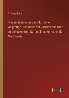 Frauenleben unter den Mormonen vieljährige Erlebnisse der kürzlich aus Utah zurückgekehrten Gattin eines Aeltesten der Mormonen