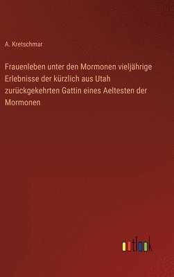 Frauenleben unter den Mormonen vieljährige Erlebnisse der kürzlich aus Utah zurückgekehrten Gattin eines Aeltesten der Mormonen