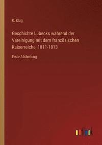 bokomslag Geschichte Lubecks wahrend der Vereinigung mit dem franzoesischen Kaiserreiche, 1811-1813