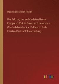 bokomslag Der Feldzug der verbundeten Heere Europa's 1814, in Frankreich unter dem Oberbefehle des k.k. Feldmarschalls Fursten Carl zu Schwarzenberg