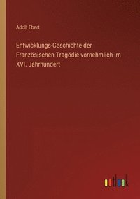 bokomslag Entwicklungs-Geschichte der Franzoesischen Tragoedie vornehmlich im XVI. Jahrhundert