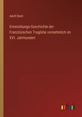 bokomslag Entwicklungs-Geschichte der Franzoesischen Tragoedie vornehmlich im XVI. Jahrhundert