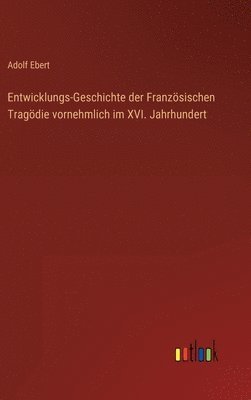 Entwicklungs-Geschichte der Franzsischen Tragdie vornehmlich im XVI. Jahrhundert 1