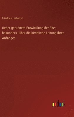Friedrich Liebetrut - Ueber geordnete Entwicklung der Ehe; besonders über die kirchliche Leitung ihres Anfanges, Inbunden